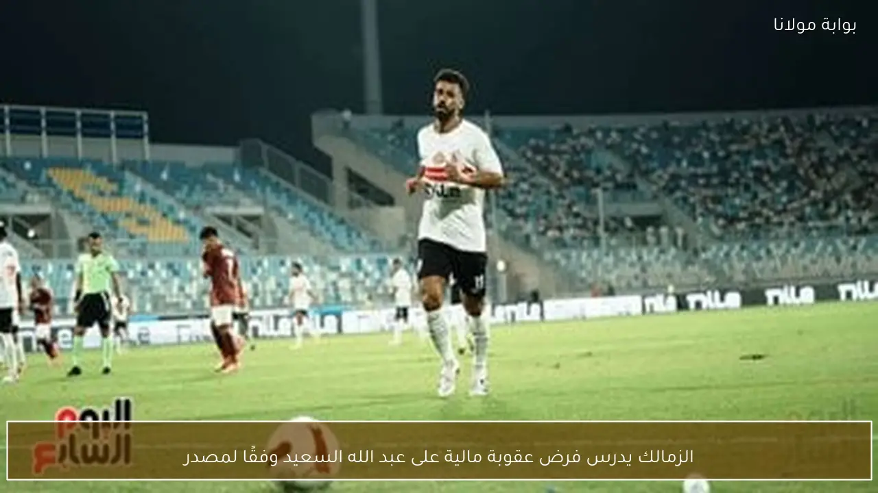 الزمالك يدرس فرض عقوبة مالية على عبد الله السعيد وفقًا لمصدر