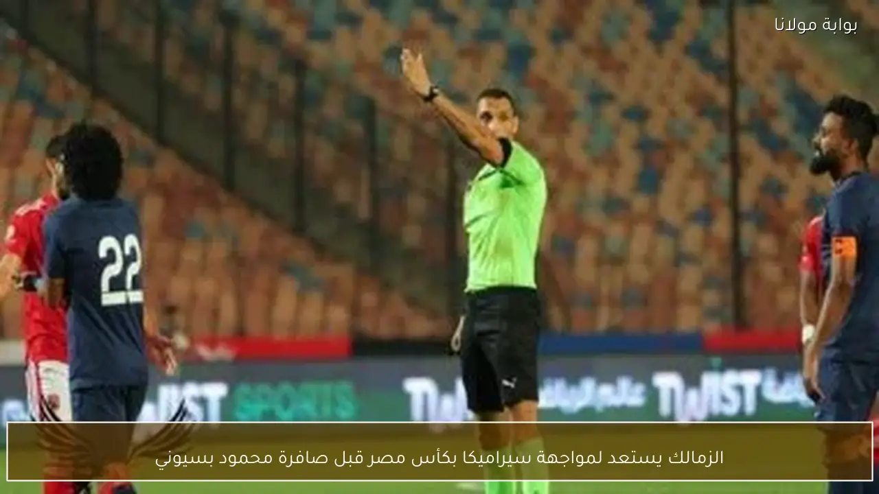 الزمالك يستعد لمواجهة سيراميكا بكأس مصر قبل صافرة محمود بسيوني