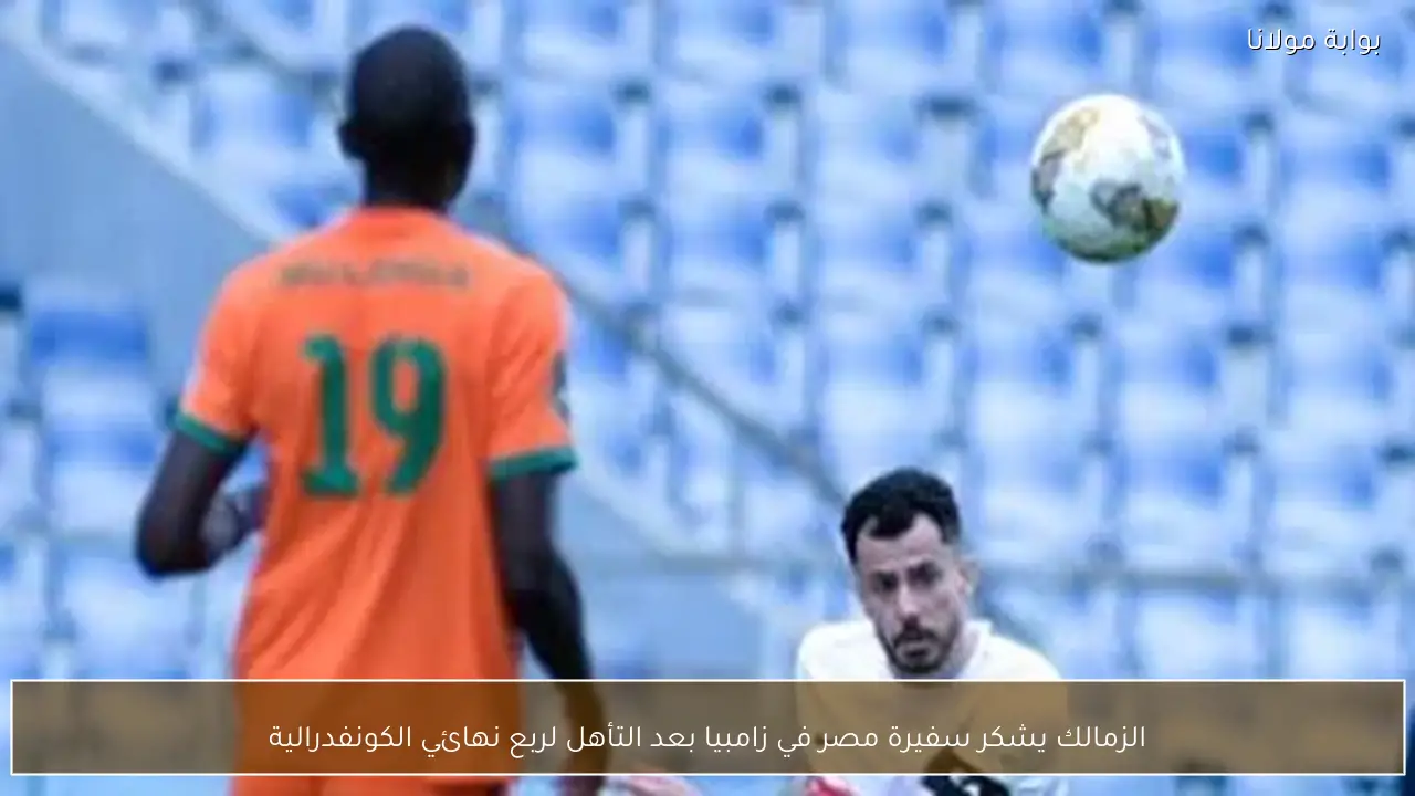 الزمالك يشكر سفيرة مصر في زامبيا بعد التأهل لربع نهائي الكونفدرالية