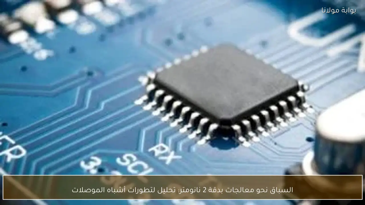 السباق نحو معالجات بدقة 2 نانومتر: تحليل لتطورات أشباه الموصلات