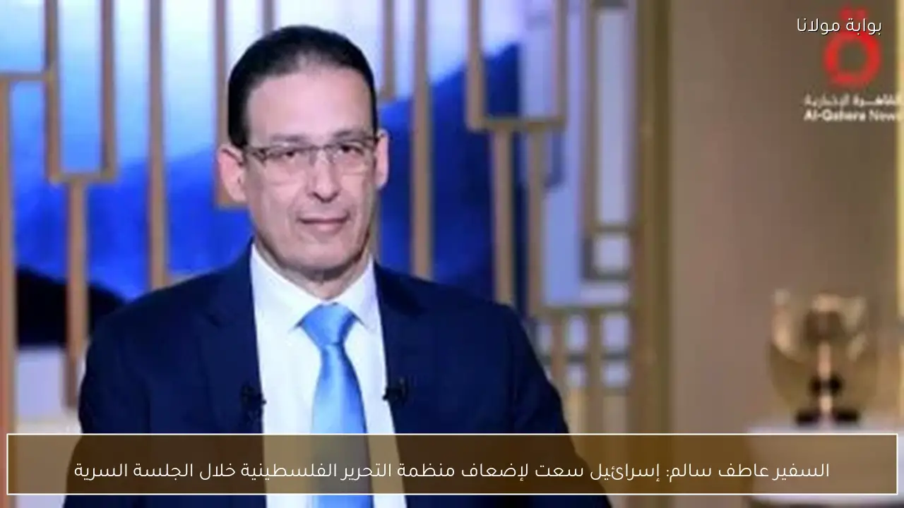 السفير عاطف سالم: إسرائيل سعت لإضعاف منظمة التحرير الفلسطينية خلال الجلسة السرية