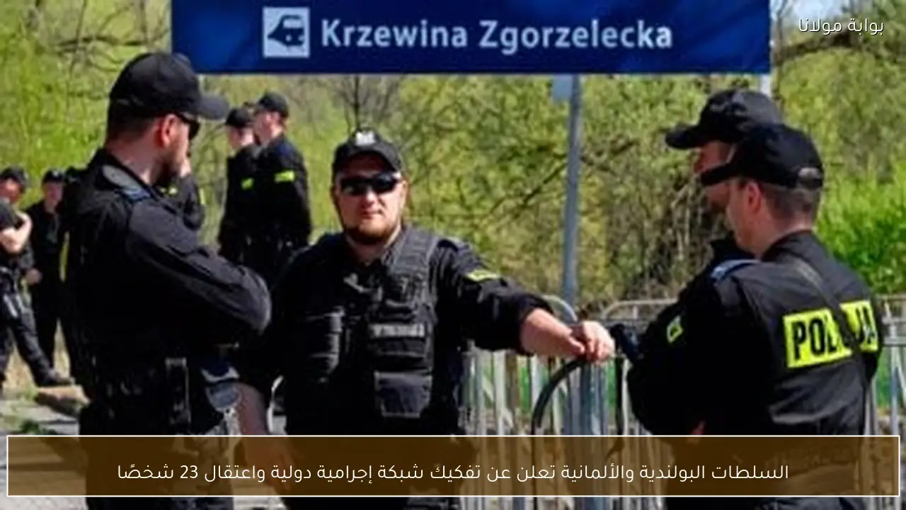 السلطات البولندية والألمانية تعلن عن تفكيك شبكة إجرامية دولية واعتقال 23 شخصًا