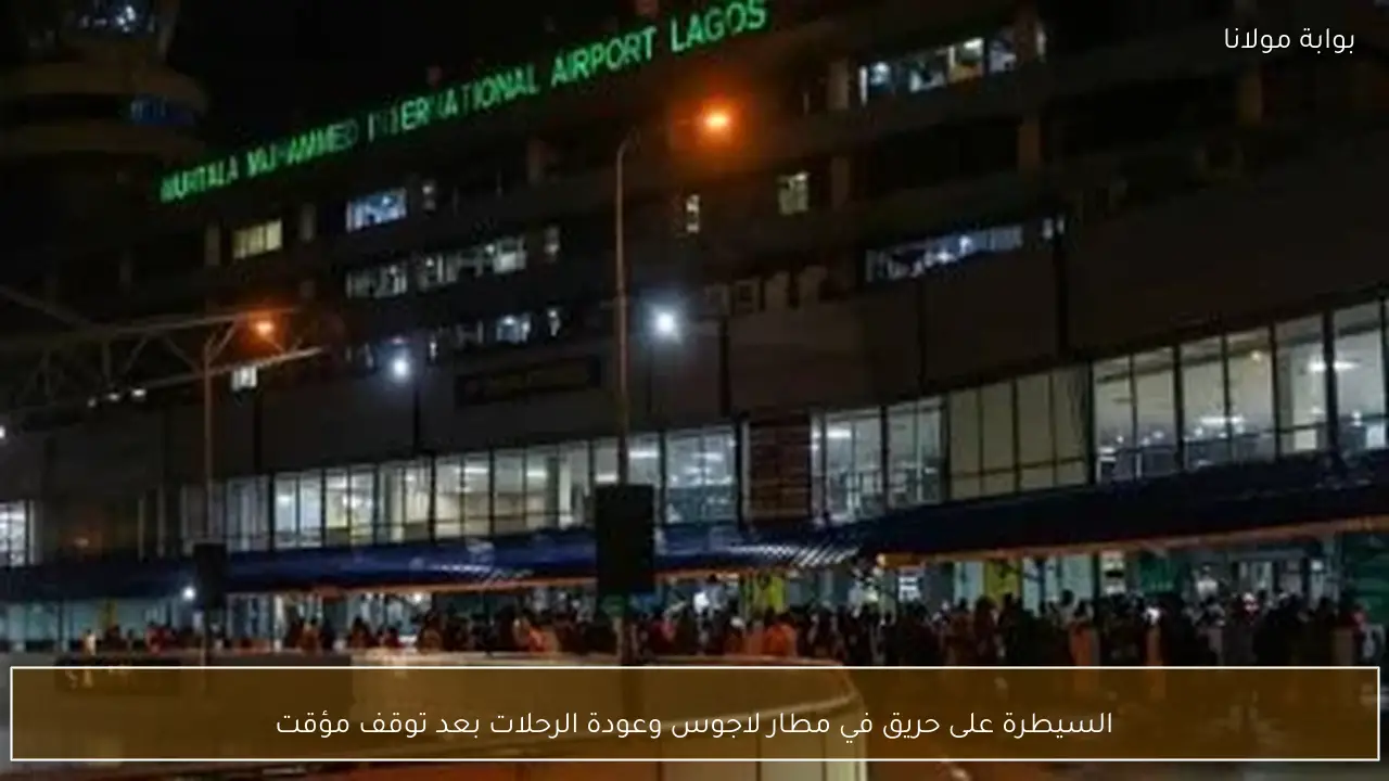 السيطرة على حريق في مطار لاجوس وعودة الرحلات بعد توقف مؤقت