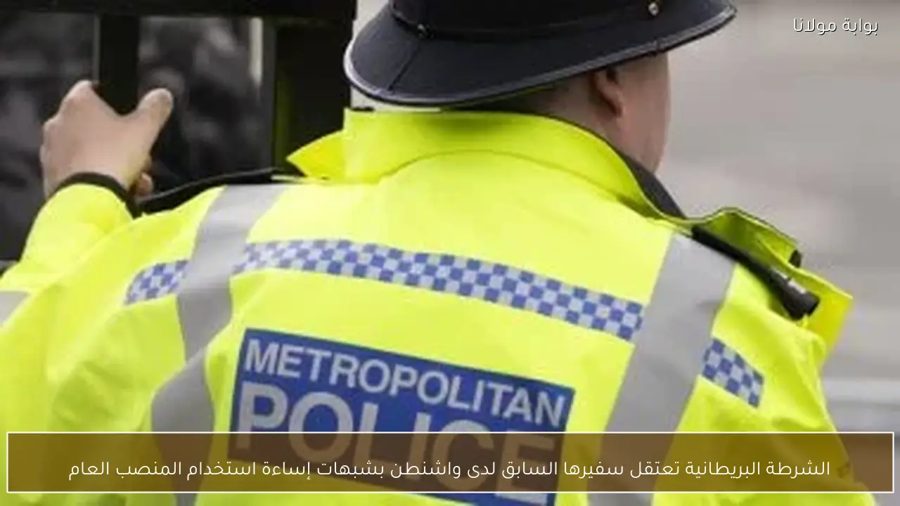 الشرطة البريطانية تعتقل سفيرها السابق لدى واشنطن بشبهات إساءة استخدام المنصب العام