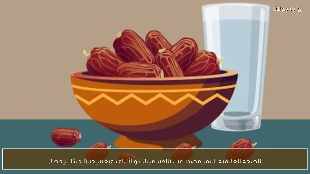 الصحة العالمية: التمر مصدر غني بالفيتامينات والألياف ويعتبر خيارًا جيدًا للإفطار