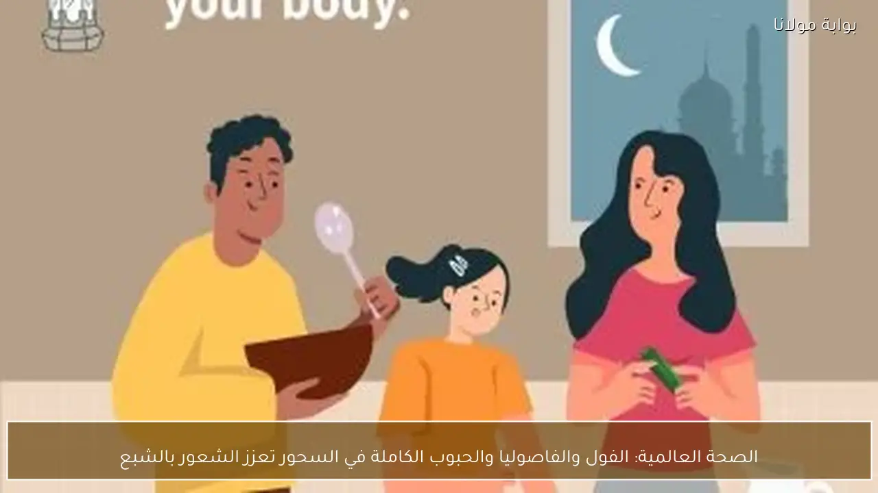 الصحة العالمية: الفول والفاصوليا والحبوب الكاملة في السحور تعزز الشعور بالشبع