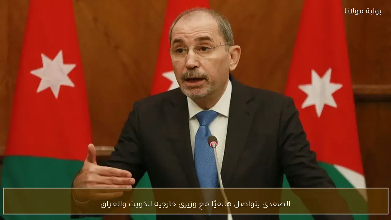 الصفدي يتواصل هاتفيًا مع وزيري خارجية الكويت والعراق