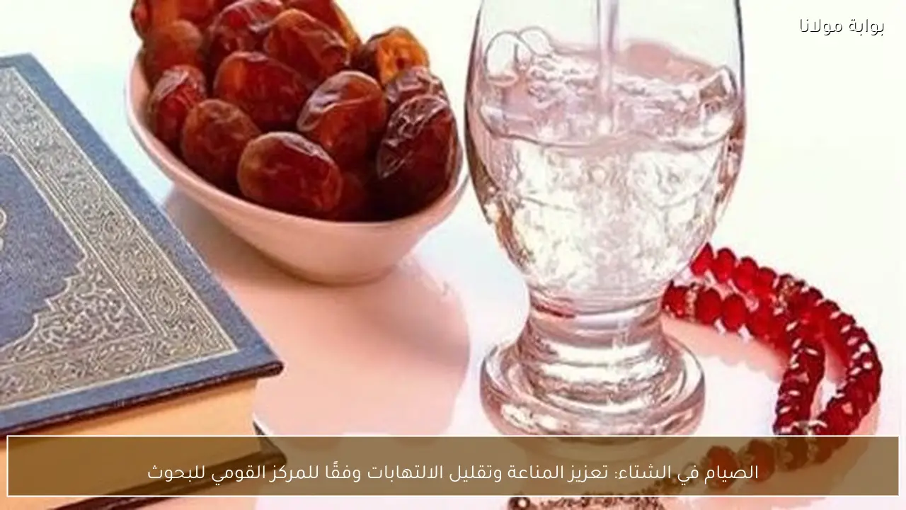 الصيام في الشتاء: تعزيز المناعة وتقليل الالتهابات وفقًا للمركز القومي للبحوث