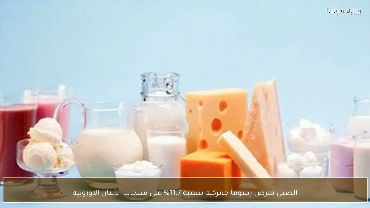 الصين تفرض رسوماً جمركية بنسبة 11.7% على منتجات الألبان الأوروبية