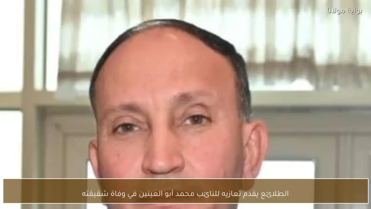 الطلائع يقدم تعازيه للنائب محمد أبو العينين في وفاة شقيقته