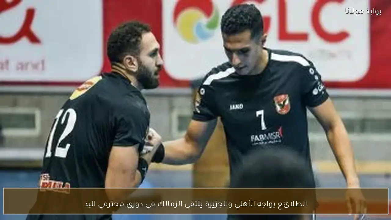 الطلائع يواجه الأهلي والجزيرة يلتقي الزمالك في دوري محترفي اليد