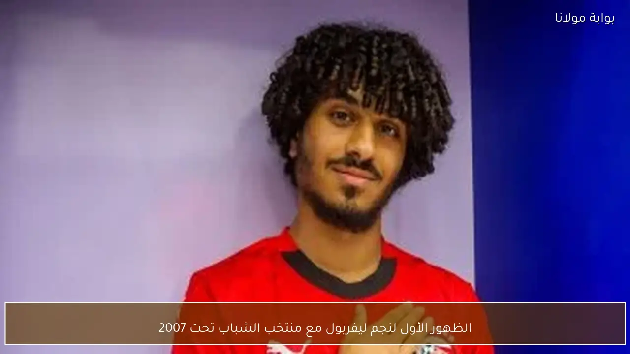 الظهور الأول لنجم ليفربول مع منتخب الشباب تحت 2007