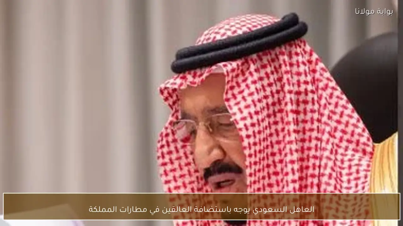 العاهل السعودي يوجه باستضافة العالقين في مطارات المملكة