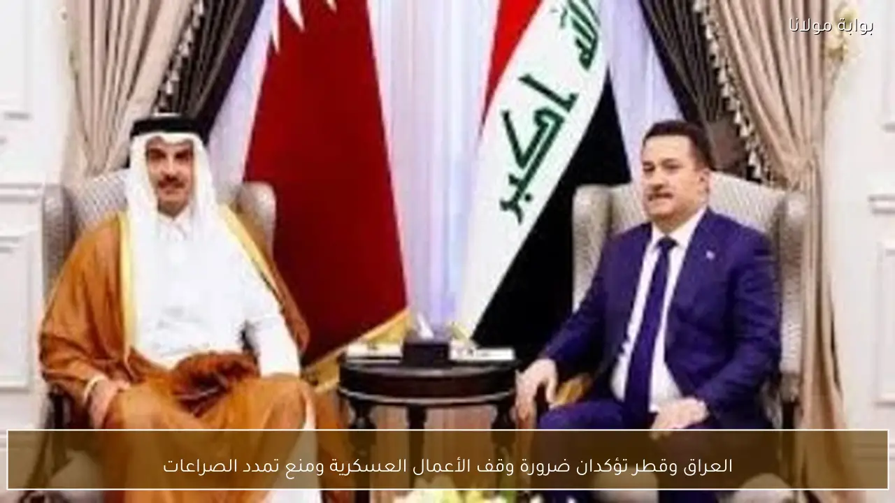 العراق وقطر تؤكدان ضرورة وقف الأعمال العسكرية ومنع تمدد الصراعات