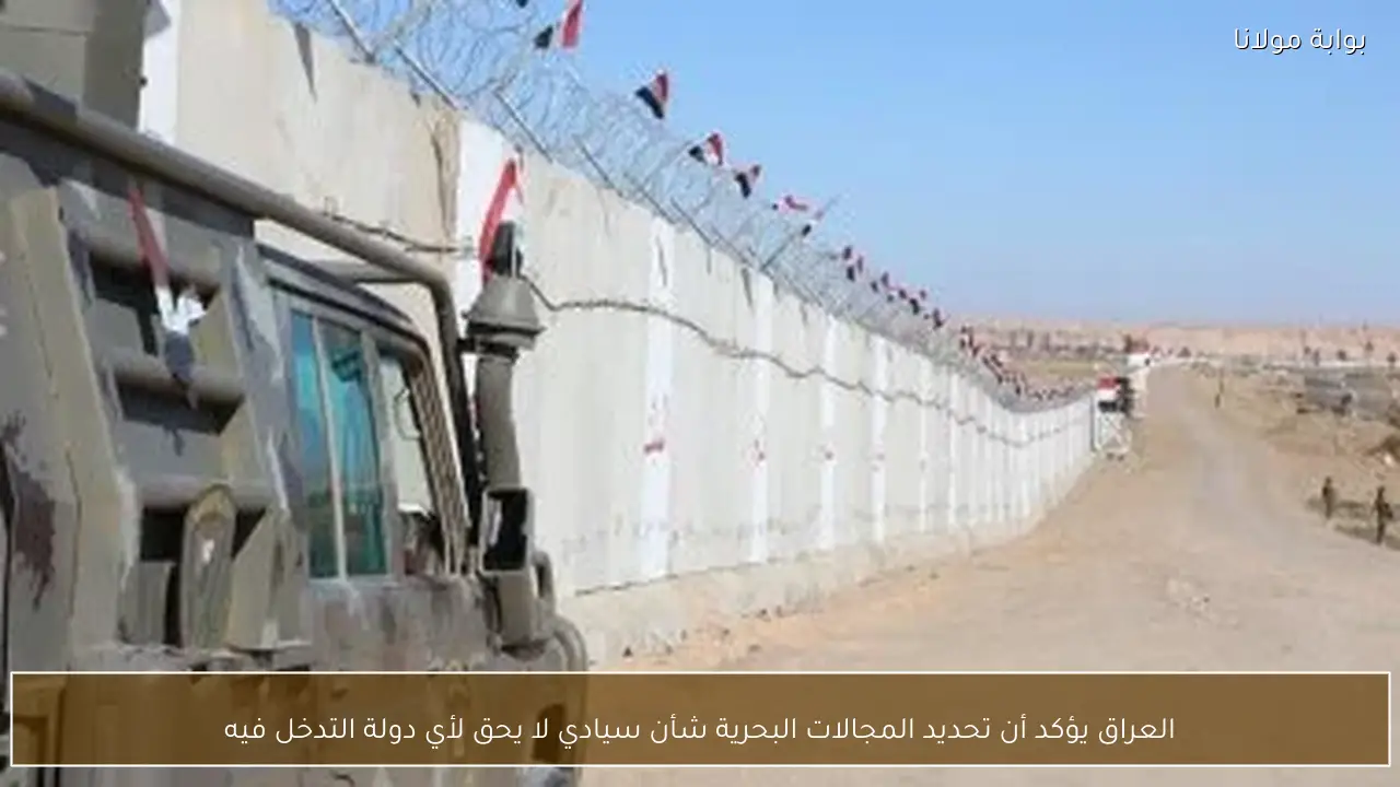 العراق يؤكد أن تحديد المجالات البحرية شأن سيادي لا يحق لأي دولة التدخل فيه