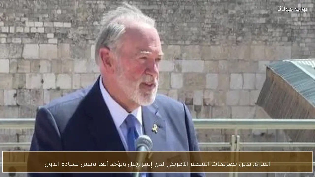 العراق يدين تصريحات السفير الأمريكي لدى إسرائيل ويؤكد أنها تمس سيادة الدول