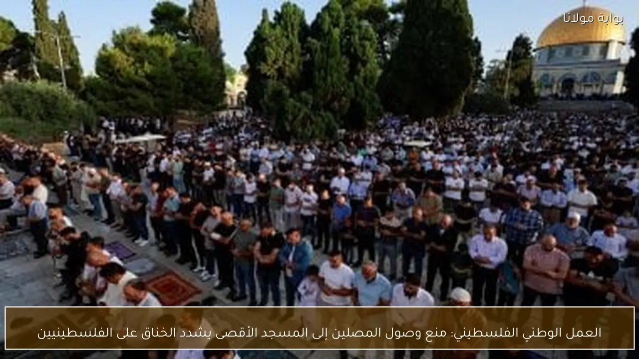 العمل الوطني الفلسطيني: منع وصول المصلين إلى المسجد الأقصى يشدد الخناق على الفلسطينيين