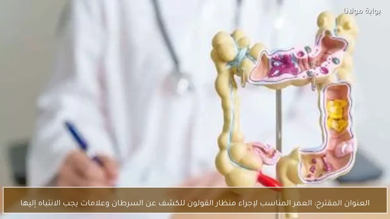 العنوان المقترح: العمر المناسب لإجراء منظار القولون للكشف عن السرطان وعلامات يجب الانتباه إليها
