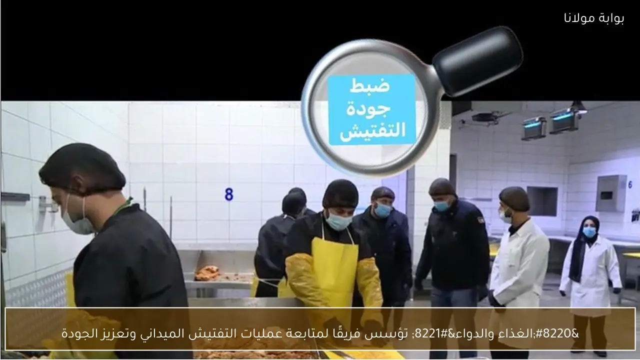 “الغذاء والدواء” تؤسس فريقًا لمتابعة عمليات التفتيش الميداني وتعزيز الجودة