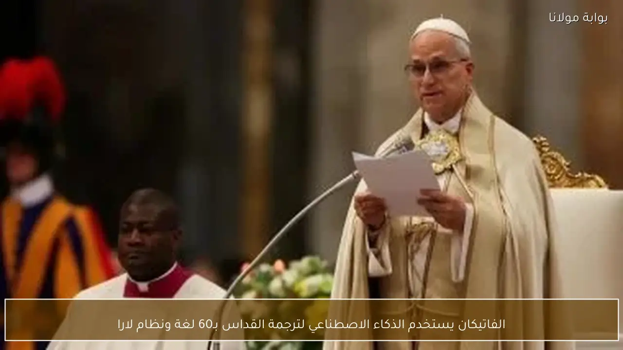 الفاتيكان يستخدم الذكاء الاصطناعي لترجمة القداس بـ60 لغة ونظام لارا