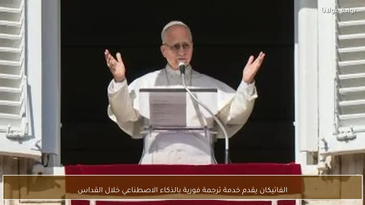 الفاتيكان يقدم خدمة ترجمة فورية بالذكاء الاصطناعي خلال القداس