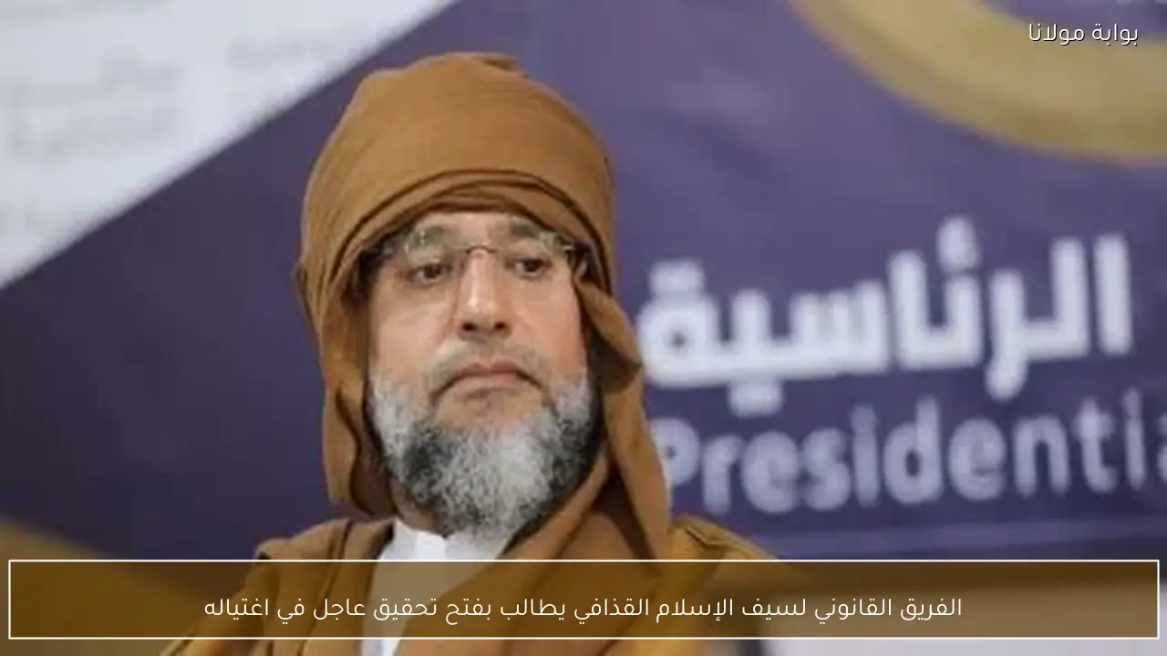 الفريق القانوني لسيف الإسلام القذافي يطالب بفتح تحقيق عاجل في اغتياله