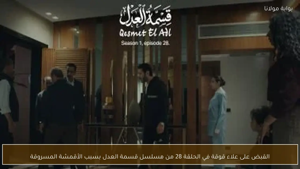 القبض على علاء قوقة في الحلقة 28 من مسلسل قسمة العدل بسبب الأقمشة المسروقة