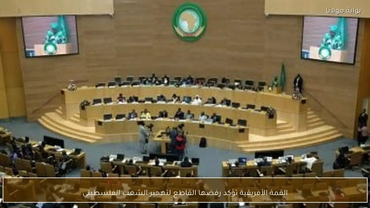 القمة الأفريقية تؤكد رفضها القاطع لتهجير الشعب الفلسطيني