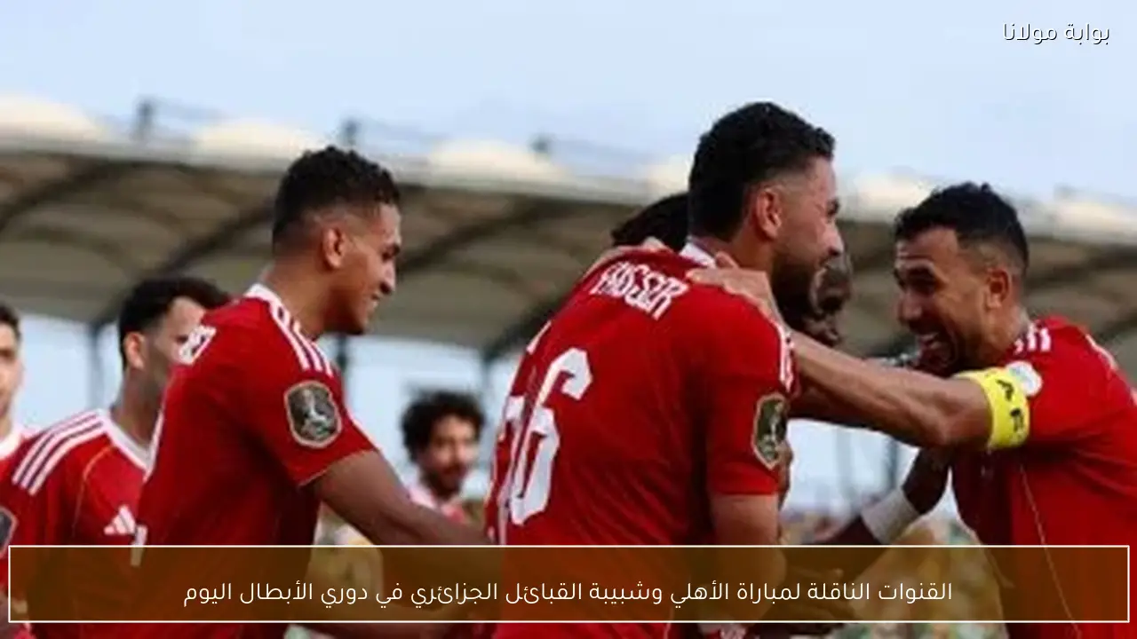 القنوات الناقلة لمباراة الأهلي وشبيبة القبائل الجزائري في دوري الأبطال اليوم