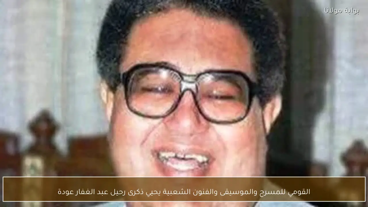 القومي للمسرح والموسيقى والفنون الشعبية يحيي ذكرى رحيل عبد الغفار عودة