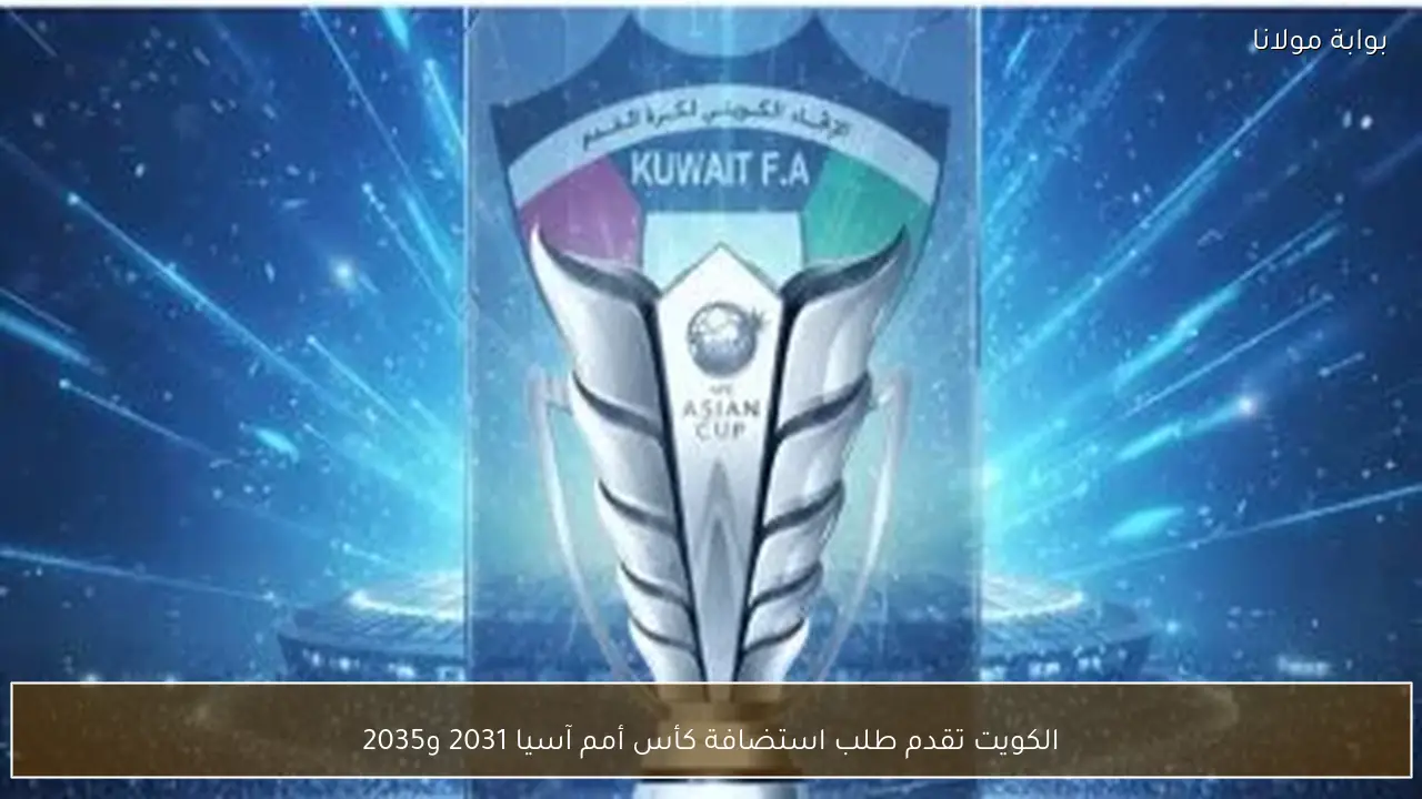 الكويت تقدم طلب استضافة كأس أمم آسيا 2031 و2035