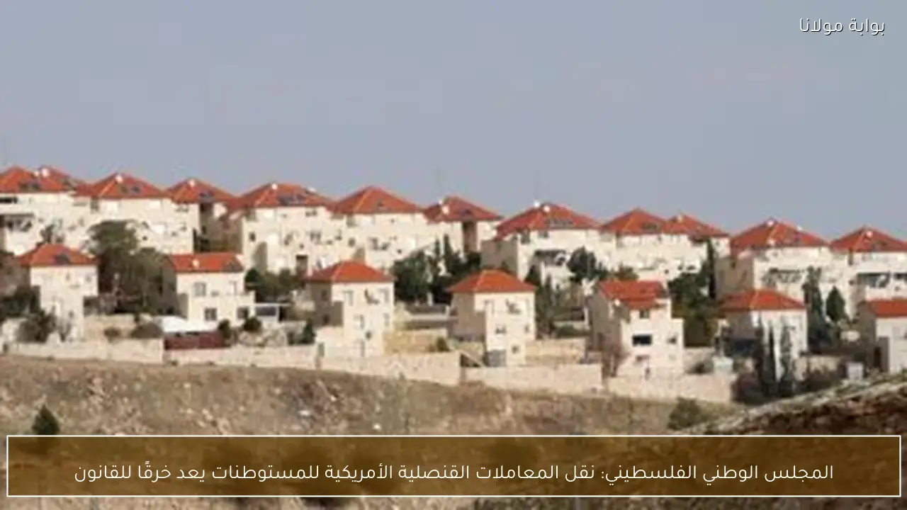 المجلس الوطني الفلسطيني: نقل المعاملات القنصلية الأمريكية للمستوطنات يعد خرقًا للقانون