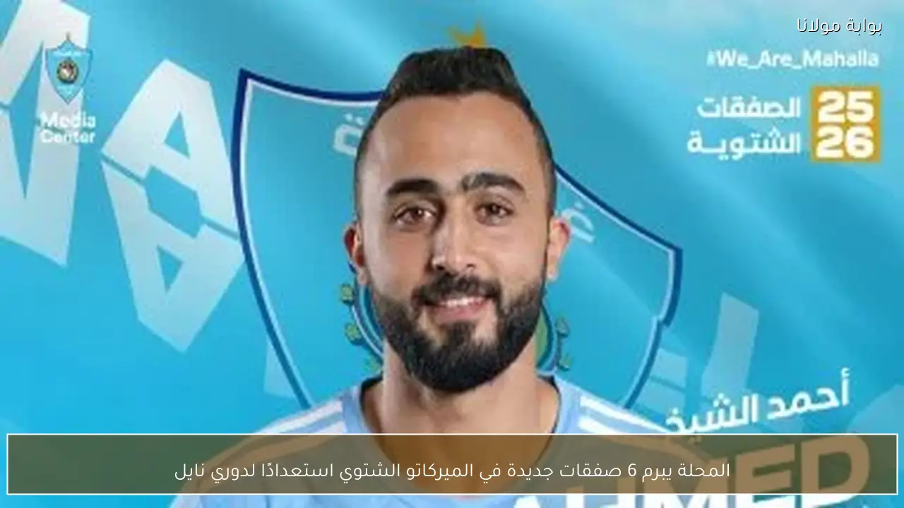 المحلة يبرم 6 صفقات جديدة في الميركاتو الشتوي استعدادًا لدوري نايل