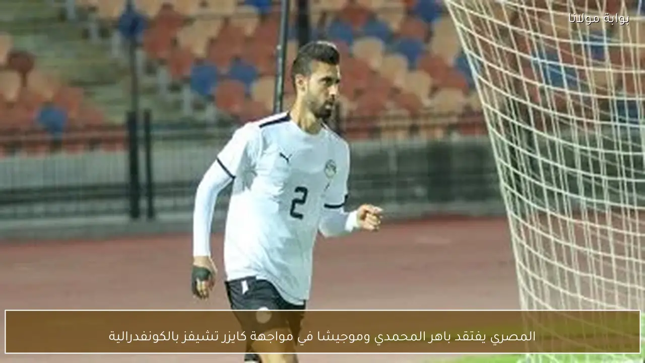المصري يفتقد باهر المحمدي وموجيشا في مواجهة كايزر تشيفز بالكونفدرالية