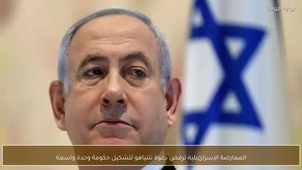 المعارضة الإسرائيلية ترفض دعوة نتنياهو لتشكيل حكومة وحدة واسعة