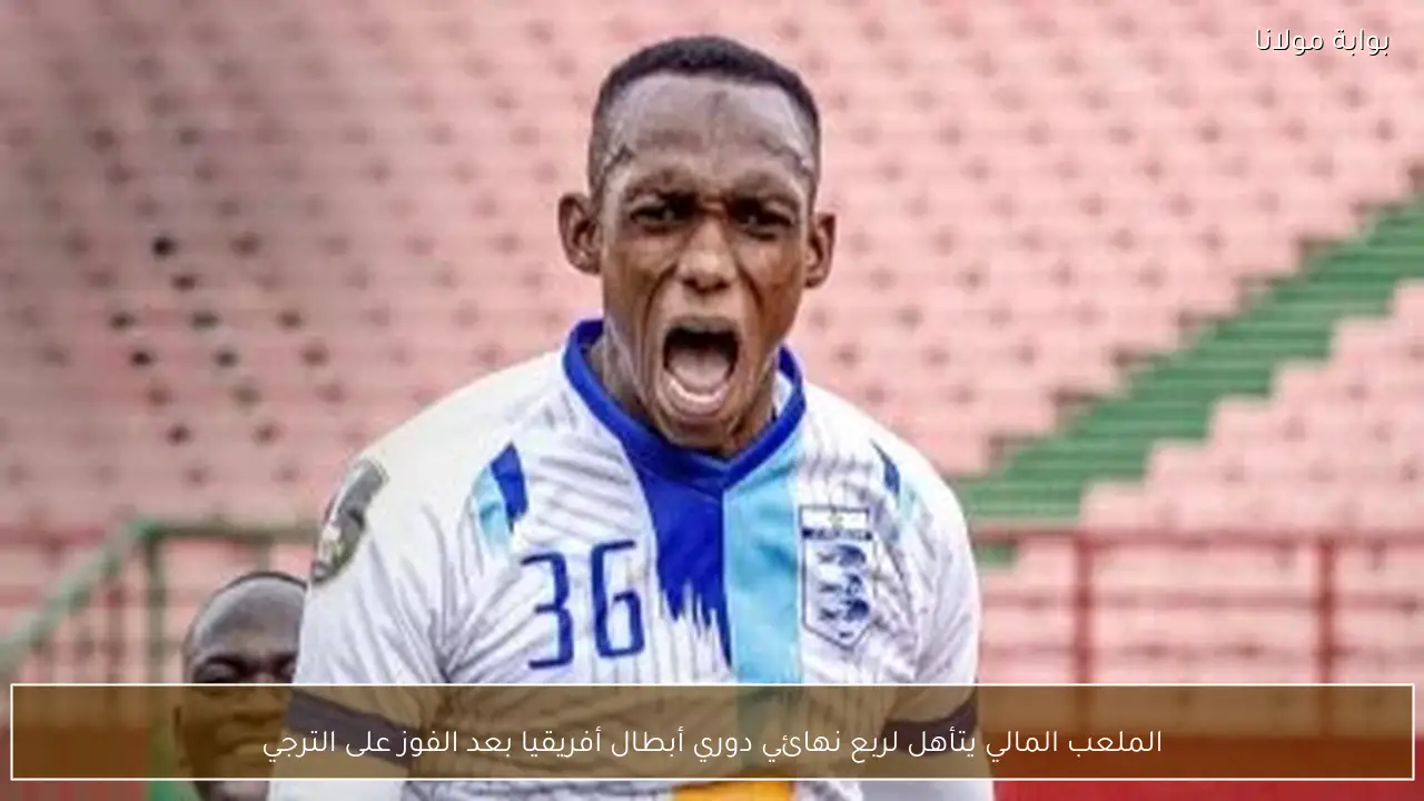 الملعب المالي يتأهل لربع نهائي دوري أبطال أفريقيا بعد الفوز على الترجي