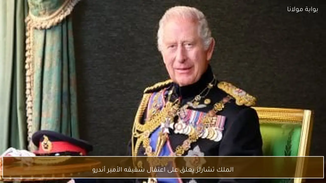 الملك تشارلز يعلق على اعتقال شقيقه الأمير أندرو