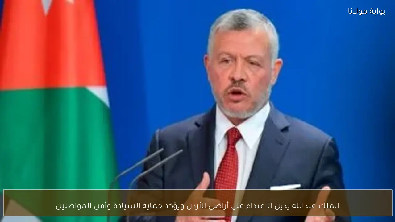 الملك عبدالله يدين الاعتداء على أراضي الأردن ويؤكد حماية السيادة وأمن المواطنين