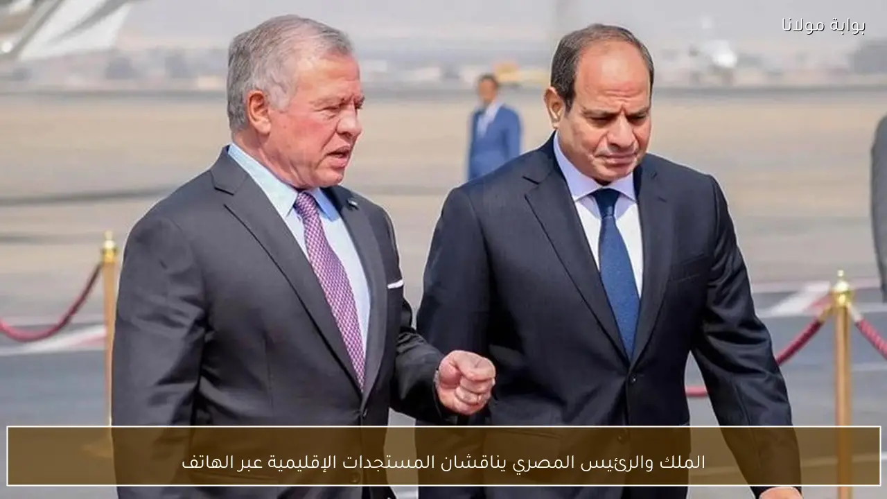 الملك والرئيس المصري يناقشان المستجدات الإقليمية عبر الهاتف