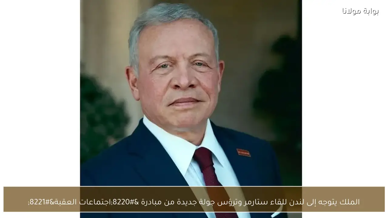 الملك يتوجه إلى لندن للقاء ستارمر وترؤس جولة جديدة من مبادرة “اجتماعات العقبة”