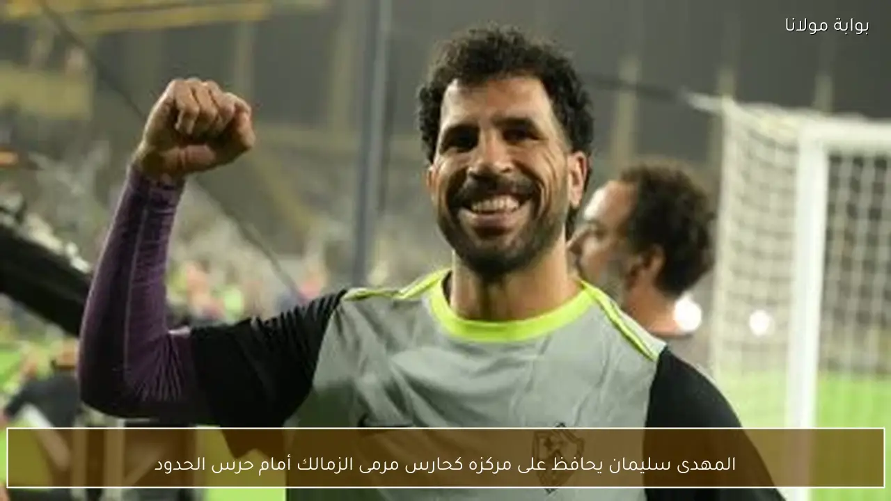 المهدى سليمان يحافظ على مركزه كحارس مرمى الزمالك أمام حرس الحدود