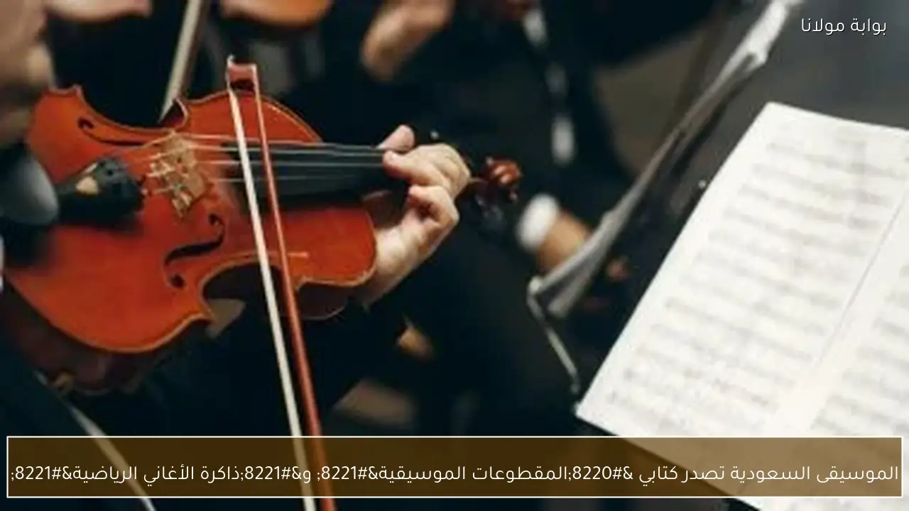 الموسيقى السعودية تصدر كتابي “المقطوعات الموسيقية” و”ذاكرة الأغاني الرياضية”