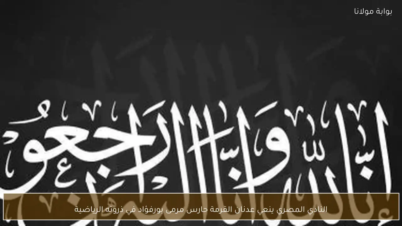 النادي المصري ينعي عدنان القرمة حارس مرمى بورفؤاد في ذروته الرياضية