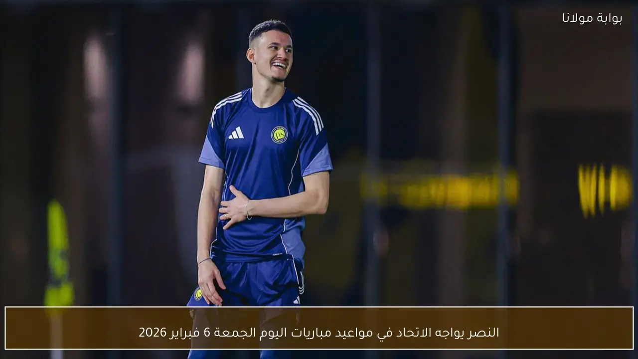 النصر يواجه الاتحاد في مواعيد مباريات اليوم الجمعة 6 فبراير 2026