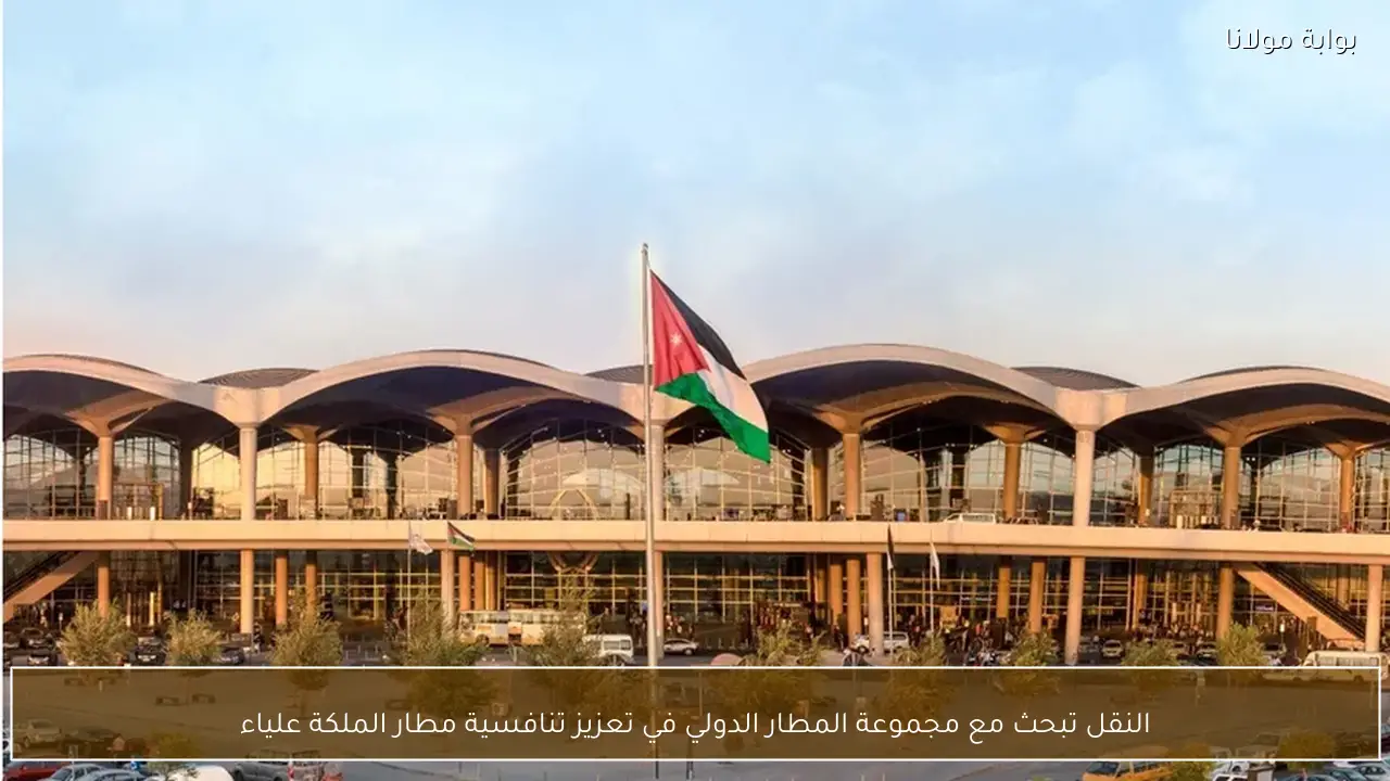 النقل تبحث مع مجموعة المطار الدولي في تعزيز تنافسية مطار الملكة علياء