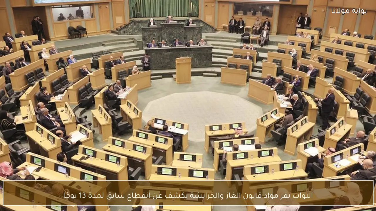 النواب يقر مواد قانون الغاز والخرابشة يكشف عن انقطاع سابق لمدة 13 يومًا