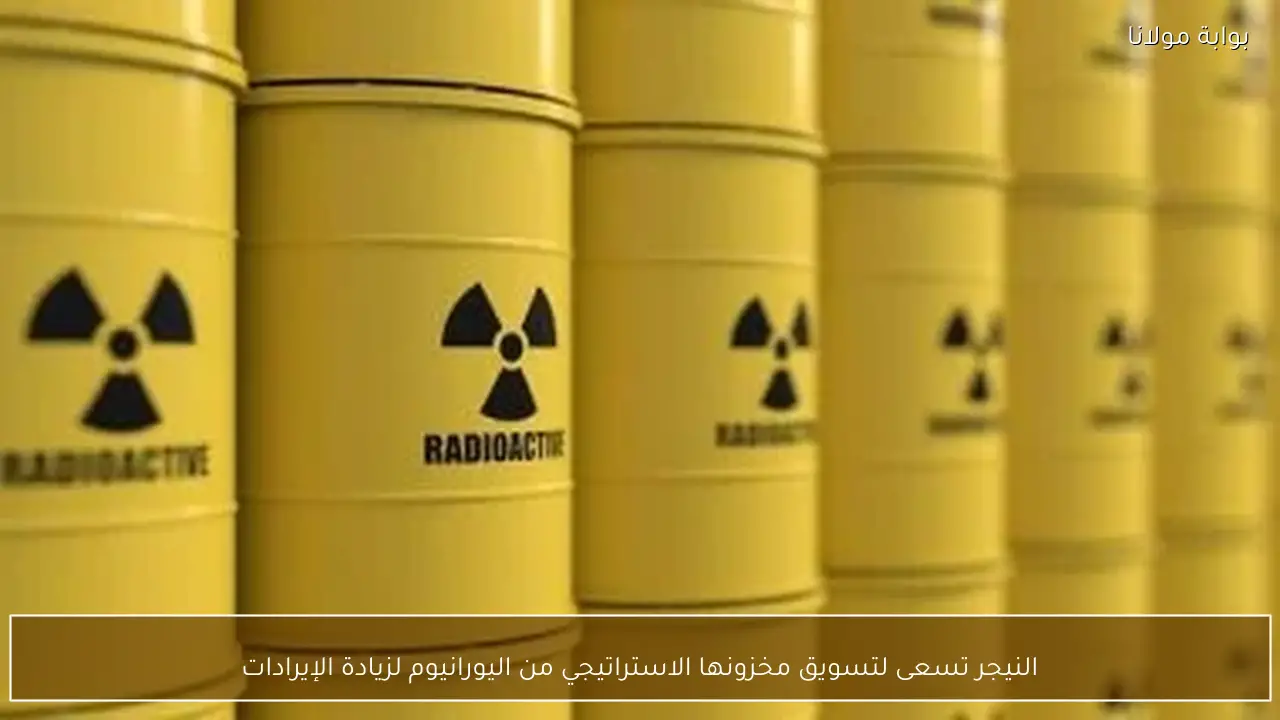 النيجر تسعى لتسويق مخزونها الاستراتيجي من اليورانيوم لزيادة الإيرادات