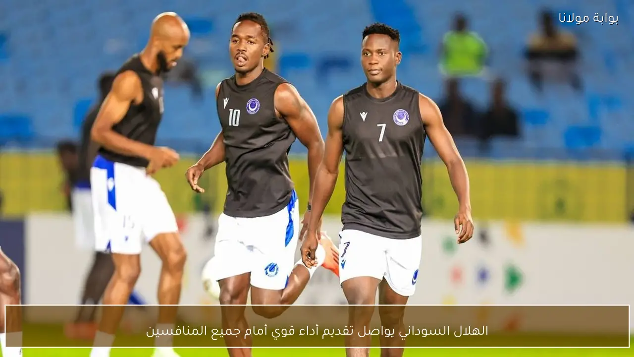الهلال السوداني يواصل تقديم أداء قوي أمام جميع المنافسين