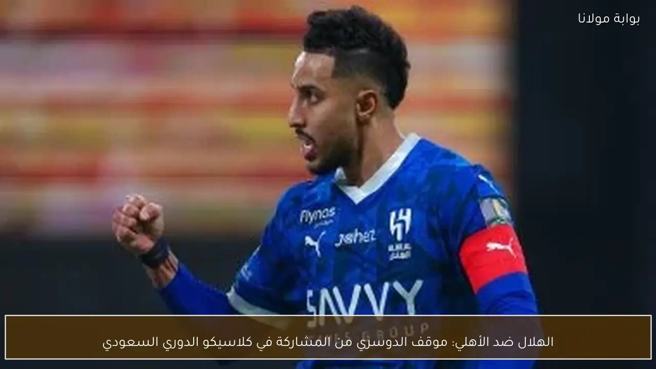 الهلال ضد الأهلي: موقف الدوسري من المشاركة في كلاسيكو الدوري السعودي