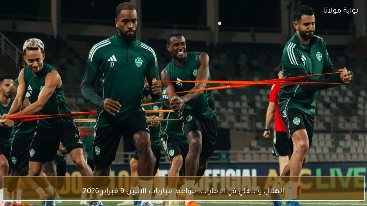 الهلال والأهلي في الإمارات: مواعيد مباريات الاثنين 9 فبراير 2026